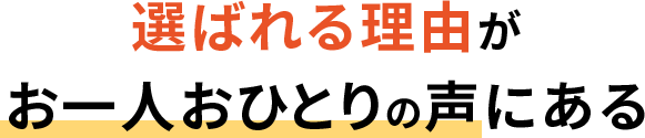 選ばれる理由がお一人おひとりの声にある