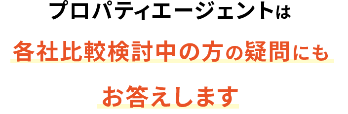 プロパティエージェントは各社比較検討中の方の疑問にもお答えします