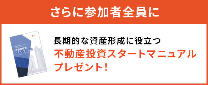 さらに参加者全員に長期的な資産形成に役立つ不動産投資スタートマニュアルプレゼント！