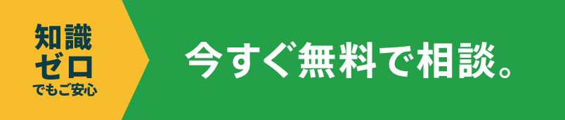 知識ゼロでもご安心 今すぐ無料で相談。