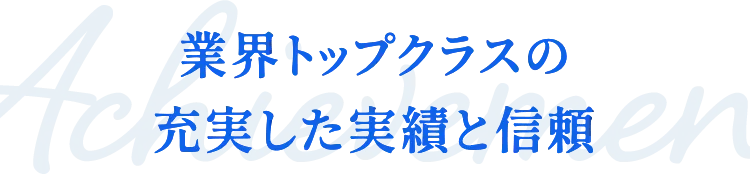 業界トップクラスの充実した実績と信頼