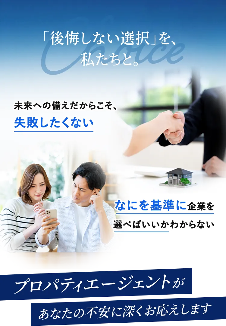 「後悔しない選択」を、私たちと。 プロパティエージェントがあなたの不安に深くお応えします