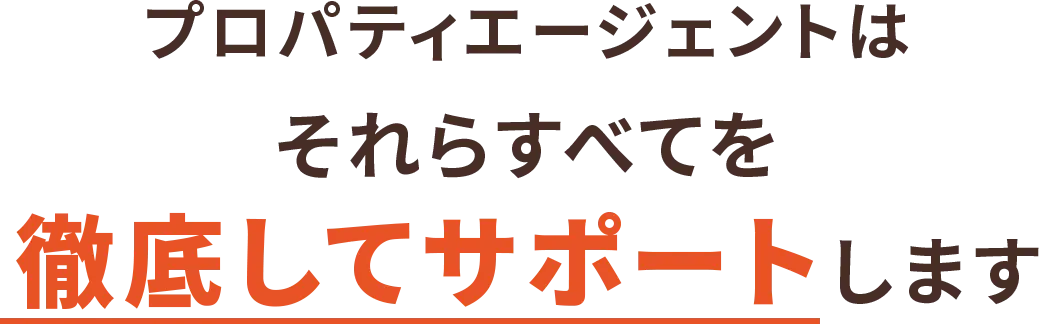 プロパティエージェントはそれらすべてを徹底してサポートします