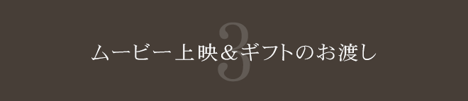 ムービー上映＆ギフトのお渡し